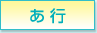 あ行