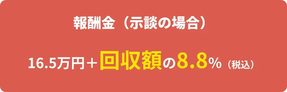 報酬金（示談の場合）16.5万円＋回収額の8.8%（税込）