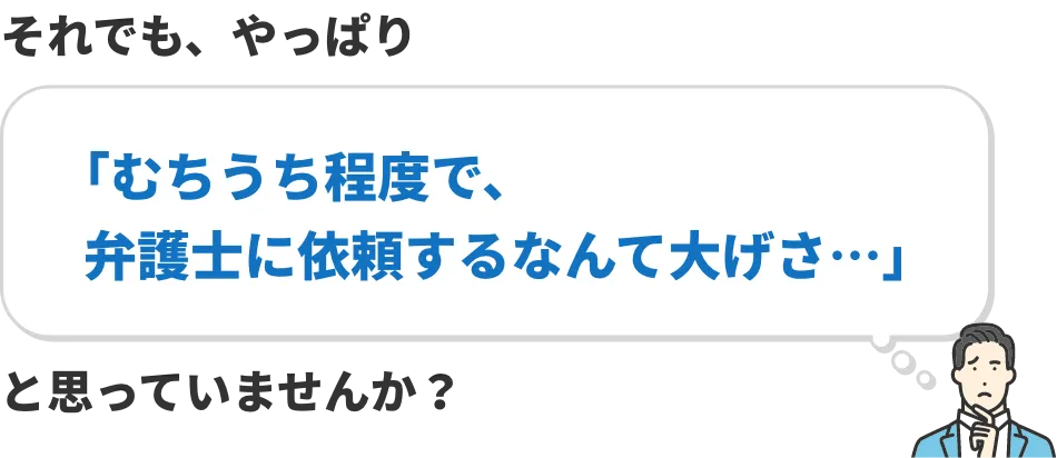 それでも、やっぱり｢むちうち程度で、弁護士に依頼するなんて大げさ…｣と思っていませんか？